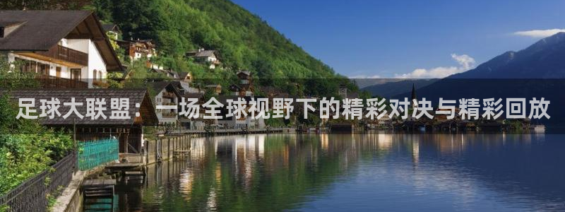  足球大联盟：一场全球视野下的精彩对决与精彩回放