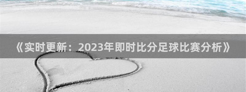  《实时更新：2023年即时比分足球比赛分析》