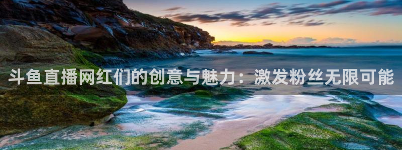 nba直播极速体育直播免费：斗鱼直播网红们的创意与魅力：激发粉丝无限可能