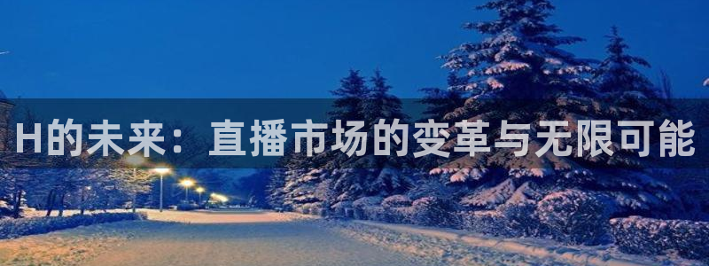 极速直播体育在线观看：H的未来：直播市场的变革与无限可能