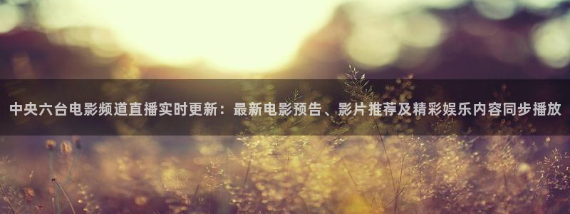 极速体育体育吧直播：中央六台电影频道直播实时更新：最新电影预告、影片推荐及精彩娱乐内容同步播放