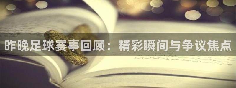 昨晚足球赛事回顾：精彩瞬间与争议焦点