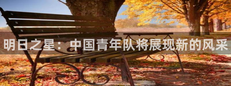 明日之星：中国青年队将展现新的风采