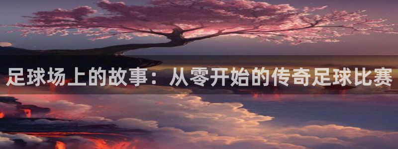 足球场上的故事：从零开始的传奇足球比