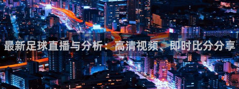 最新足球直播与分析：高清视频、即时比