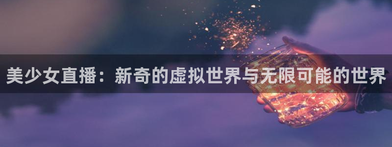 极速直播nba体育直播吧：美少女直播：新奇的虚拟世界与无限可能的世界