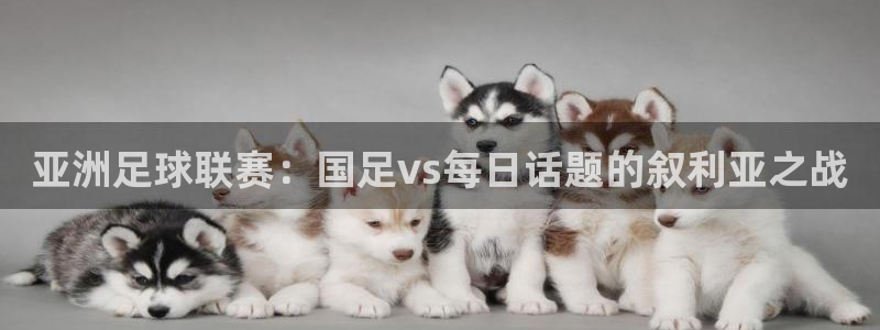极速nba体育直播：亚洲足球联赛：国足vs每日话题的叙利亚之战