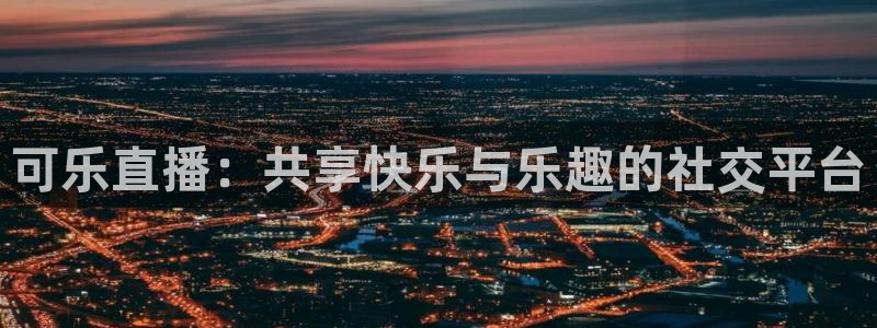 nba极速体育在线直播：可乐直播：共享快乐与乐趣的社交平台