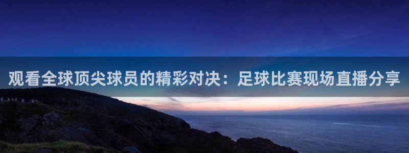极速体育吧直播：观看全球顶尖球员的精彩对决：足球比赛现场直播分享